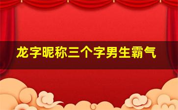 龙字昵称三个字男生霸气