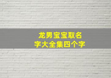 龙男宝宝取名字大全集四个字