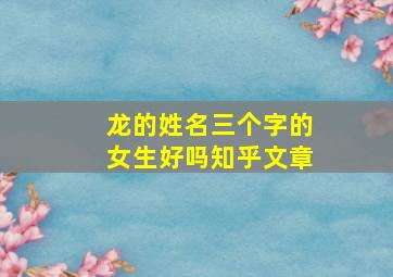 龙的姓名三个字的女生好吗知乎文章