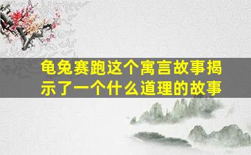 龟兔赛跑这个寓言故事揭示了一个什么道理的故事